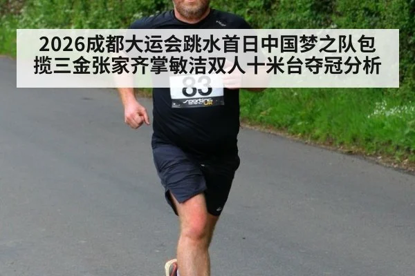 2026成都大运会跳水首日中国梦之队包揽三金张家齐掌敏洁双人十米台夺冠分析