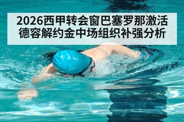 2026西甲转会窗巴塞罗那激活德容解约金中场组织补强分析