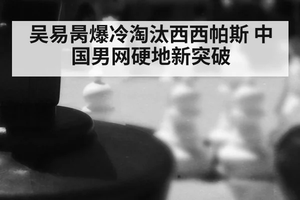 吴易昺爆冷淘汰西西帕斯 中国男网硬地新突破